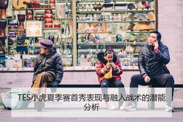 TES小虎夏季赛首秀表现与融入战术的潜能分析